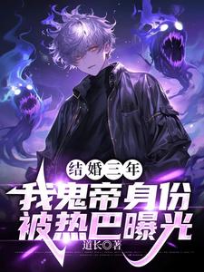 完结版《结婚三年，我鬼帝身份被热巴曝光》在线免费阅读