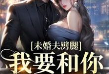 完结版《未婚夫劈腿？我要和你小叔成婚》章节目录在线阅读-虎运文学