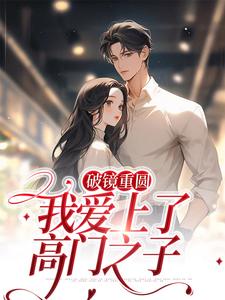 完结版《破镜重圆：我爱上了高门之子》章节目录在线阅读