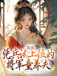 完结版《我那凭兵法上位的将军童养夫》章节阅读