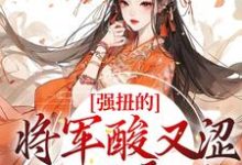 完结版《强扭的将军酸又涩，她不要了！》免费阅读-虎运文学