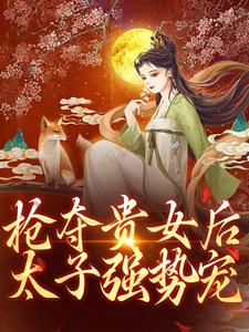 完结版《抢夺贵女后太子强势宠》章节阅读