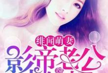 完结版《绯闻萌妻：影帝老公求抱抱》在线免费阅读-虎运文学