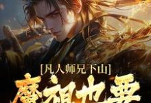 凡人师兄下山，魔祖也要给他上供小说的无弹窗阅读体验，寻找免费阅读网站-虎运文学