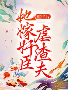 完结版《重生后，她嫁奸臣虐渣夫》章节目录在线阅读