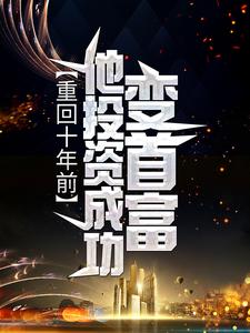 完结版《重回十年前，他投资成功变首富》章节阅读