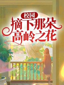 《校园：摘下那朵高岭之花》小说章节在线试读，《校园：摘下那朵高岭之花》最新章节目录