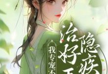 完结版《治好王爷隐疾后，我专宠不断了》章节目录在线阅读-虎运文学