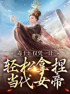 完结版《毒士：仅凭一计，轻松拿捏当代女帝》章节目录在线阅读