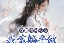 穿越废材少女：我靠躺平做新型大佬小说的免费电子版在哪里可以下载或阅读？-虎运文学