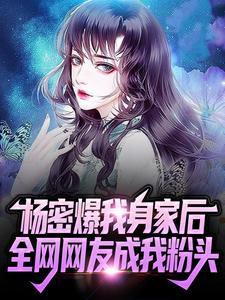 《杨密爆我身家后，全网网友成我粉头》小说夜城章节章节免费在线阅读