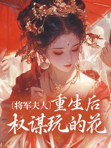 将军夫人重生后权谋玩的花免费阅读，将军夫人重生后权谋玩的花章节目录