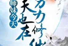 完结版《小师妹今天也在努力修仙》章节阅读-虎运文学