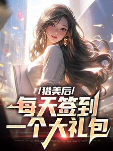 完结版《猎美后，每天签到一个大礼包》免费阅读