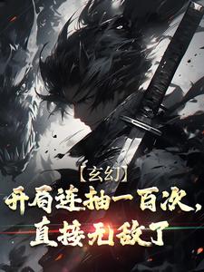 完结版《玄幻：开局连抽一百次，直接无敌了》章节阅读