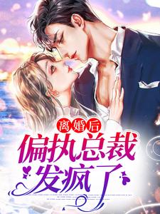 完结版《离婚后，偏执总裁发疯了》在线免费阅读