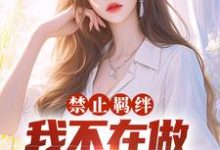 完结版《禁止羁绊，我不在做千金的狗腿》在线免费阅读-虎运文学