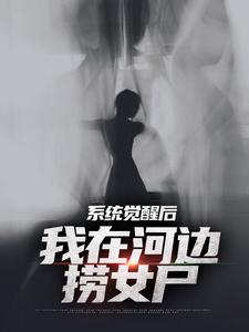 系统觉醒后，我在河边捞女尸小说，系统觉醒后，我在河边捞女尸免费阅读