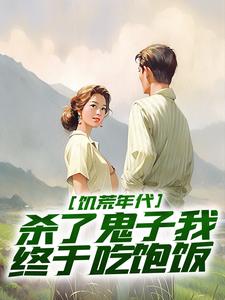 完结版《饥荒年代，杀了鬼子我终于吃饱饭》章节阅读