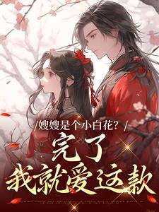 完结版《嫂嫂是个小白花？完了，我就爱这款》章节阅读