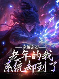 完结版《穿越玄幻，老年的我系统却到了》章节阅读