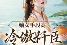 完结版《嫡女手段高，冷傲奸臣不经撩》免费阅读-虎运文学