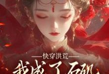 完结版《快穿洪荒，我成了石矶娘娘的三童子》章节阅读-虎运文学