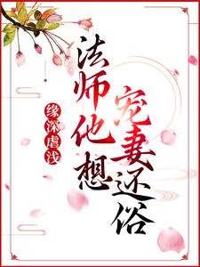 《缘深虐浅：法师他想宠妻还俗》小说章节在线试读，《缘深虐浅：法师他想宠妻还俗》最新章节目录