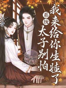 完结版《系统：太子别怕，我来给你生娃了》免费阅读