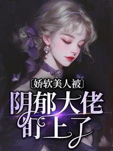 小说《娇软美人被阴郁大佬盯上了》章节免费阅读