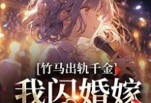 完结版《竹马出轨千金？我闪婚嫁他上司！》免费阅读-虎运文学