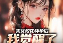 完结版《美女校花怀孕后，我觉醒了奶爸系统》章节阅读-虎运文学