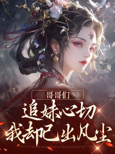 完结版《哥哥们追妹心切，我却已出凡尘》章节阅读