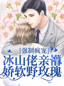 完结版《强制疯宠，冰山佬亲懵娇软野玫瑰》章节阅读