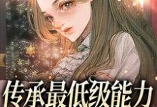 完结版《传承最低级能力，我靠种植逆袭》章节阅读-虎运文学