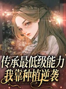 完结版《传承最低级能力，我靠种植逆袭》章节阅读