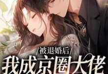 完结版《被退婚后，我成京圈大佬的白月光》在线免费阅读-虎运文学