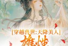 《穿越兽世：天降美人，雄性都爱疯了》小说桑漪予暮章节章节免费在线阅读-虎运文学