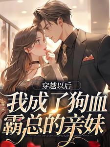 完结版《穿越以后，我成了狗血霸总的亲妹》章节阅读