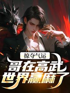 完结版《掠夺气运，哥在高武世界赢麻了》免费阅读