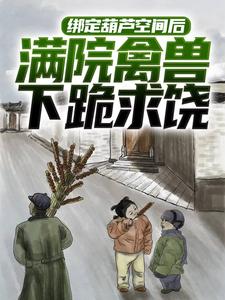 绑定葫芦空间后，满院禽兽下跪求饶小说的最新章节在哪里更新？免费追踪阅读