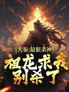 在线寻找大秦：最狠杀神，祖龙求我别杀了小说的无删减版本