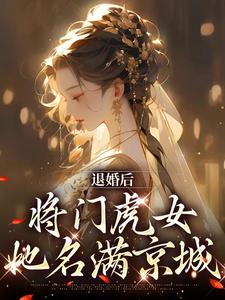 退婚后，将门虎女她名满京城免费阅读，退婚后，将门虎女她名满京城章节目录