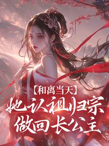 《和离当天，她认祖归宗做回长公主》小说章节在线试读，《和离当天，她认祖归宗做回长公主》最新章节目录