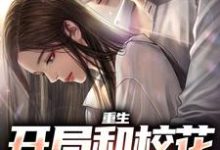 完结版《重生：开局和校花共睡一床》免费阅读-虎运文学