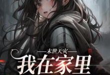 完结版《末世天灾，我在家里建了避难所》章节阅读-虎运文学