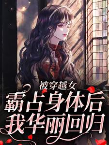 完结版《被穿越女霸占身体后，我华丽回归》免费阅读