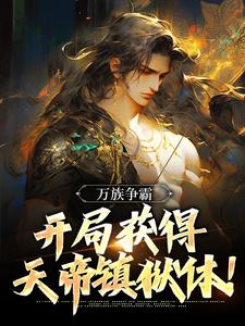 完结版《万族争霸：开局获得天帝镇狱体！》在线免费阅读