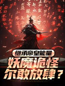 《继承帝皇能量，妖魔诡怪尔敢放肆？》全集免费在线阅读（冷阳）