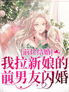 完结版《前任结婚，我拉新娘的前男友闪婚》免费阅读